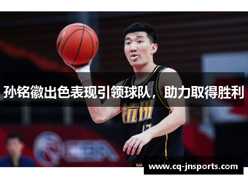 孙铭徽出色表现引领球队，助力取得胜利